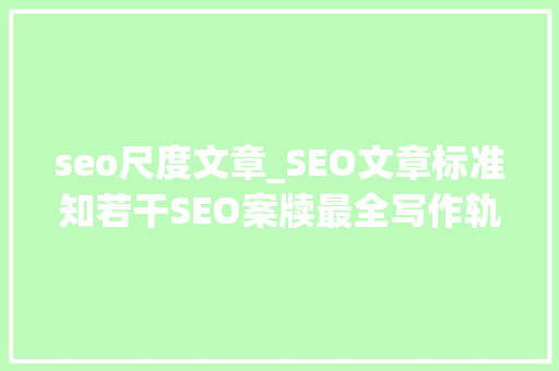 seo尺度文章_SEO文章标准知若干SEO案牍最全写作轨则来了 seo尺度文章_SEO文章标准知若干SEO案牍最全写作轨则来了 网站建设公司