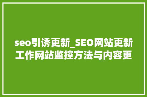 seo引诱更新_SEO网站更新工作网站监控方法与内容更新频率若干合适 seo引诱更新_SEO网站更新工作网站监控方法与内容更新频率若干合适 SEO关键词