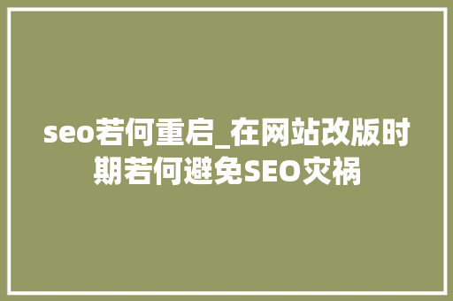 seo若何重启_在网站改版时期若何避免SEO灾祸 seo若何重启_在网站改版时期若何避免SEO灾祸 搜狗SEO