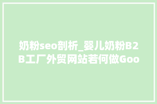 奶粉seo剖析_婴儿奶粉B2B工厂外贸网站若何做Google谷歌SEO优化关键字排名 奶粉seo剖析_婴儿奶粉B2B工厂外贸网站若何做Google谷歌SEO优化关键字排名 搜狗SEO