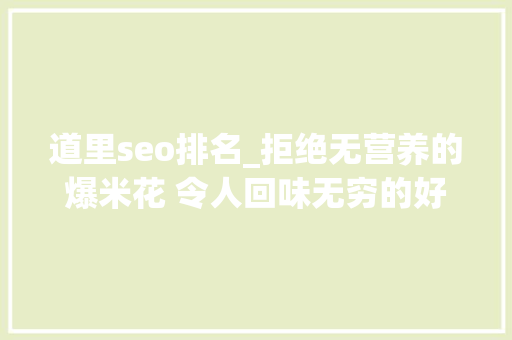 道里seo排名_拒绝无营养的爆米花 令人回味无穷的好片子 道里seo排名_拒绝无营养的爆米花 令人回味无穷的好片子 百度SEO