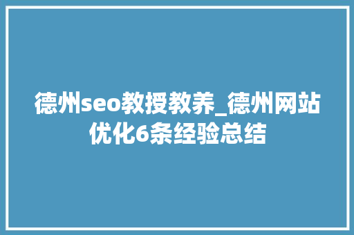 德州seo教授教养_德州网站优化6条经验总结 德州seo教授教养_德州网站优化6条经验总结 网站建设公司