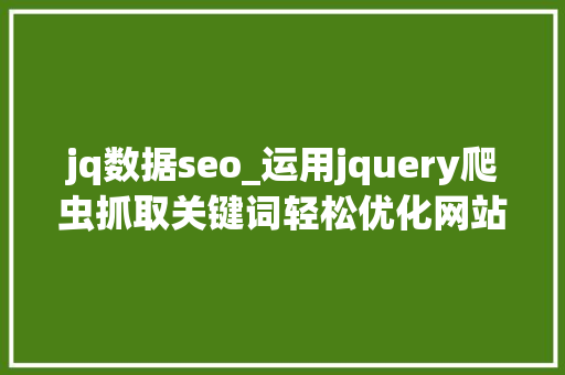 jq数据seo_运用jquery爬虫抓取关键词轻松优化网站数据 jq数据seo_运用jquery爬虫抓取关键词轻松优化网站数据 SEO关键词