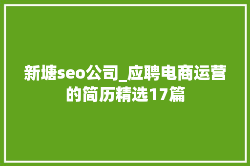 新塘seo公司_应聘电商运营的简历精选17篇 新塘seo公司_应聘电商运营的简历精选17篇 SEO关键词