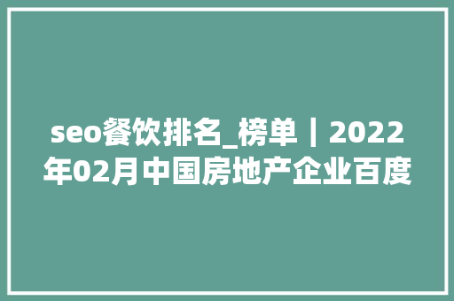 seo餐饮排名_榜单｜2022年02月中国房地产企业百度搜索SEO表现TOP30 seo餐饮排名_榜单｜2022年02月中国房地产企业百度搜索SEO表现TOP30 SEO关键词