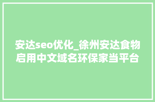 安达seo优化_徐州安达食物启用中文域名环保家当平台商城域名数字化转型