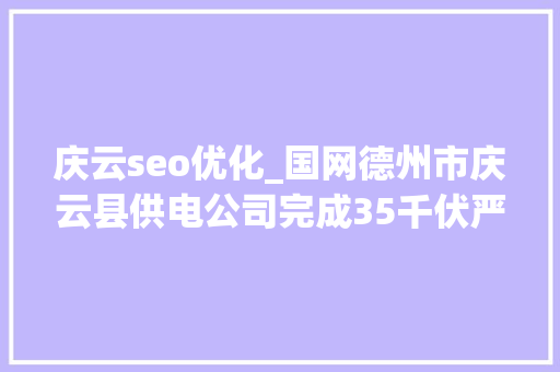 庆云seo优化_国网德州市庆云县供电公司完成35千伏严务站进级改造一次送电成功 庆云seo优化_国网德州市庆云县供电公司完成35千伏严务站进级改造一次送电成功 搜狗SEO