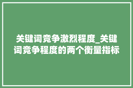 关键词竞争激烈程度_关键词竞争程度的两个衡量指标。 关键词竞争激烈程度_关键词竞争程度的两个衡量指标。 SEO关键词