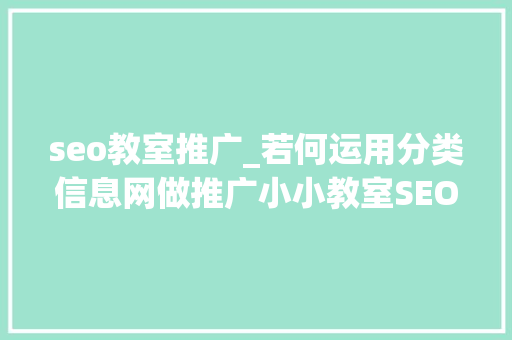 seo教室推广_若何运用分类信息网做推广小小教室SEO教程 seo教室推广_若何运用分类信息网做推广小小教室SEO教程 网站建设公司