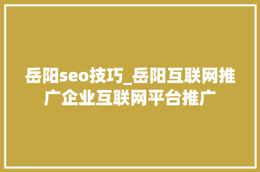 岳阳seo技巧_岳阳互联网推广企业互联网平台推广 岳阳seo技巧_岳阳互联网推广企业互联网平台推广 神马SEO