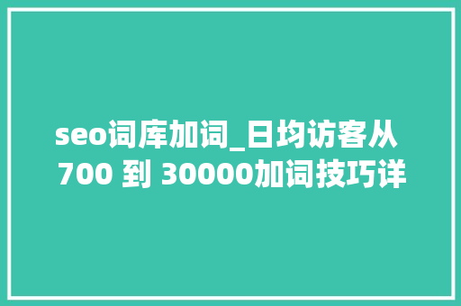 seo词库加词_日均访客从 700 到 30000加词技巧详解 seo词库加词_日均访客从 700 到 30000加词技巧详解 神马SEO