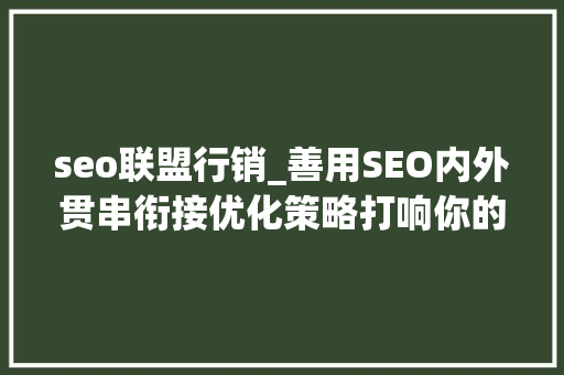 seo联盟行销_善用SEO内外贯串衔接优化策略打响你的品牌有名度