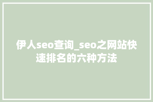 伊人seo查询_seo之网站快速排名的六种方法 伊人seo查询_seo之网站快速排名的六种方法 搜狗SEO
