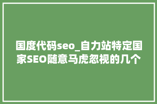 国度代码seo_自力站特定国家SEO随意马虎忽视的几个点。