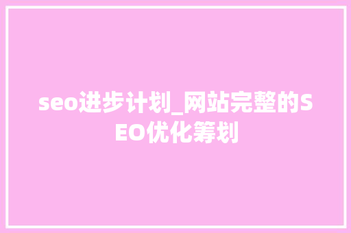 seo进步计划_网站完整的SEO优化筹划
