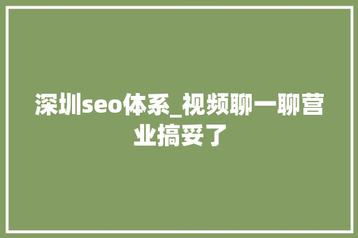 深圳seo体系_视频聊一聊营业搞妥了