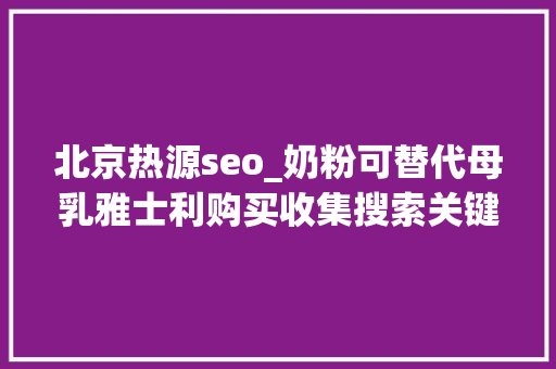 北京热源seo_奶粉可替代母乳雅士利购买收集搜索关键词违规宣传被罚 北京热源seo_奶粉可替代母乳雅士利购买收集搜索关键词违规宣传被罚 必应SEO