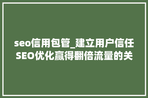seo信用包管_建立用户信任SEO优化赢得翻倍流量的关键 seo信用包管_建立用户信任SEO优化赢得翻倍流量的关键 必应SEO