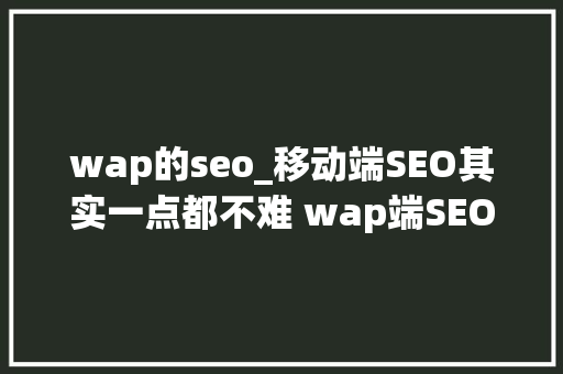 wap的seo_移动端SEO其实一点都不难 wap端SEO有高薪更easy wap的seo_移动端SEO其实一点都不难 wap端SEO有高薪更easy SEO关键词