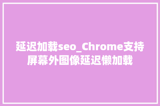 延迟加载seo_Chrome支持屏幕外图像延迟懒加载