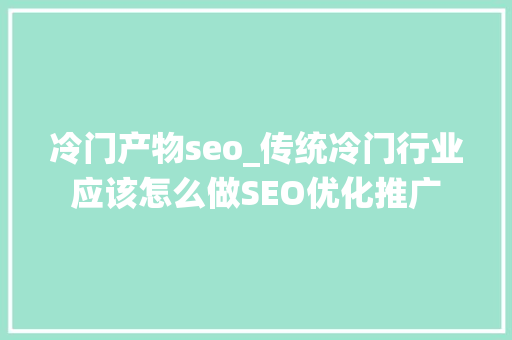 冷门产物seo_传统冷门行业应该怎么做SEO优化推广 冷门产物seo_传统冷门行业应该怎么做SEO优化推广 百度SEO