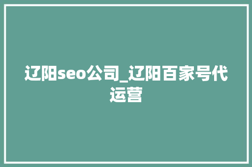 辽阳seo公司_辽阳百家号代运营
