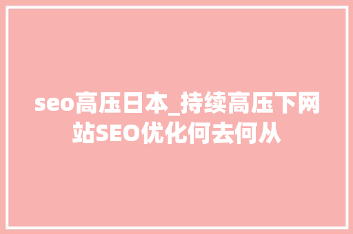 seo高压日本_持续高压下网站SEO优化何去何从 seo高压日本_持续高压下网站SEO优化何去何从 网站建设公司