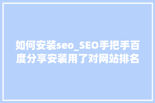 如何安装seo_SEO手把手百度分享安装用了对网站排名有提升 如何安装seo_SEO手把手百度分享安装用了对网站排名有提升 搜狗SEO