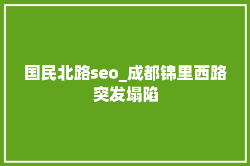 国民北路seo_成都锦里西路突发塌陷 搜狗SEO 国民北路seo_成都锦里西路突发塌陷 国民北路seo_成都锦里西路突发塌陷 搜狗SEO