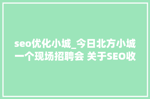 seo优化小城_今日北方小城一个现场招聘会 关于SEO收集推广岗位只有一个 seo优化小城_今日北方小城一个现场招聘会 关于SEO收集推广岗位只有一个 网站建设公司