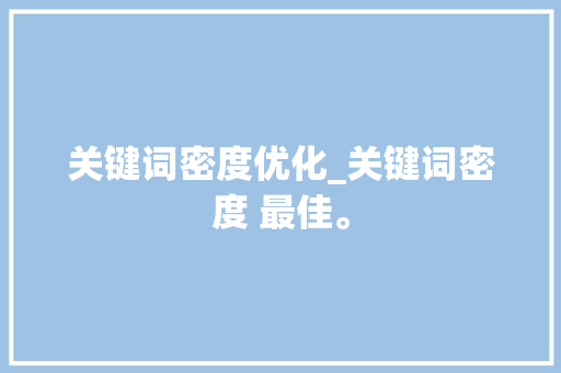 关键词密度优化_关键词密度 最佳。 关键词密度优化_关键词密度 最佳。 SEO关键词