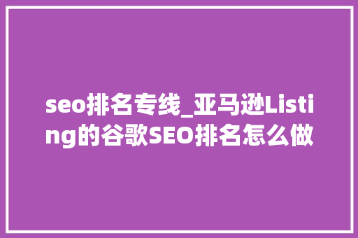 seo排名专线_亚马逊Listing的谷歌SEO排名怎么做 seo排名专线_亚马逊Listing的谷歌SEO排名怎么做 SEO关键词