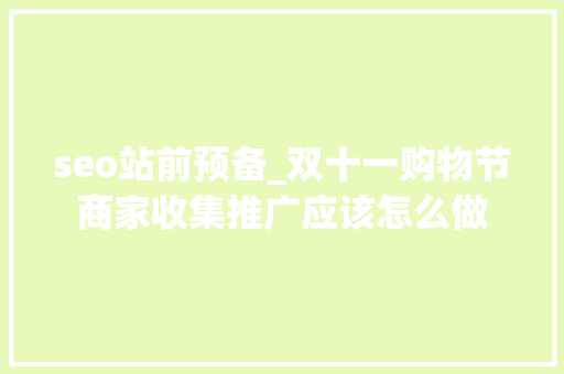 seo站前预备_双十一购物节商家收集推广应该怎么做 seo站前预备_双十一购物节商家收集推广应该怎么做 网站建设公司