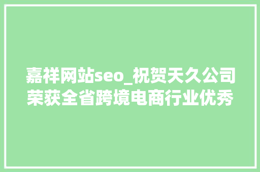 嘉祥网站seo_祝贺天久公司荣获全省跨境电商行业优秀品牌企业称号