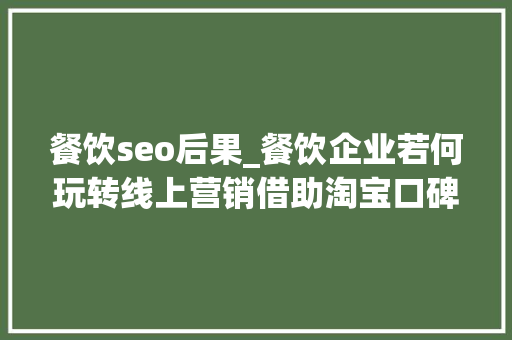 餐饮seo后果_餐饮企业若何玩转线上营销借助淘宝口碑提升门店的曝光度 餐饮seo后果_餐饮企业若何玩转线上营销借助淘宝口碑提升门店的曝光度 网站建设公司