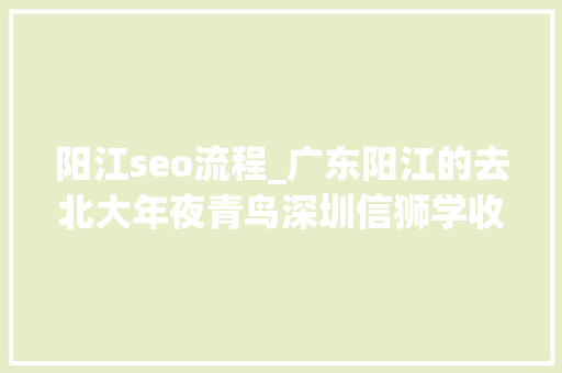阳江seo流程_广东阳江的去北大年夜青鸟深圳信狮学收集营销学什么 阳江seo流程_广东阳江的去北大年夜青鸟深圳信狮学收集营销学什么 必应SEO