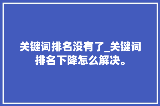 关键词排名没有了_关键词排名下降怎么解决。 关键词排名没有了_关键词排名下降怎么解决。 SEO关键词