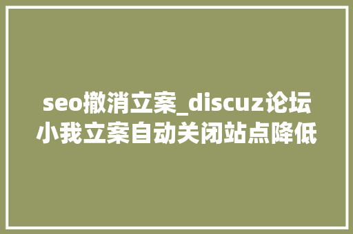 seo撤消立案_discuz论坛小我立案自动关闭站点降低SEO风险的方法 SEO关键词 seo撤消立案_discuz论坛小我立案自动关闭站点降低SEO风险的方法 seo撤消立案_discuz论坛小我立案自动关闭站点降低SEO风险的方法 SEO关键词