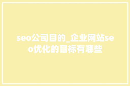 seo公司目的_企业网站seo优化的目标有哪些 seo公司目的_企业网站seo优化的目标有哪些 搜狗SEO