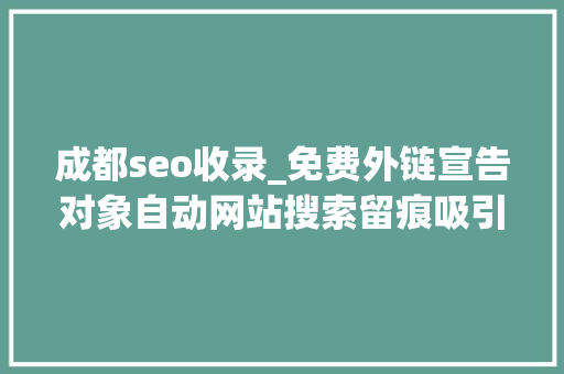 成都seo收录_免费外链宣告对象自动网站搜索留痕吸引蜘蛛 成都seo收录_免费外链宣告对象自动网站搜索留痕吸引蜘蛛 百度SEO