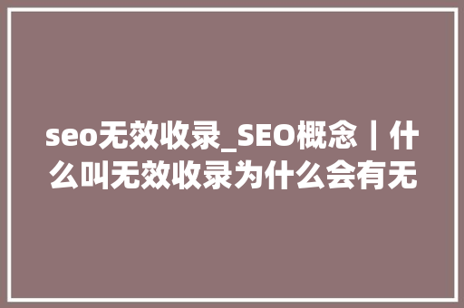 seo无效收录_SEO概念｜什么叫无效收录为什么会有无效收录 seo无效收录_SEO概念｜什么叫无效收录为什么会有无效收录 搜狗SEO