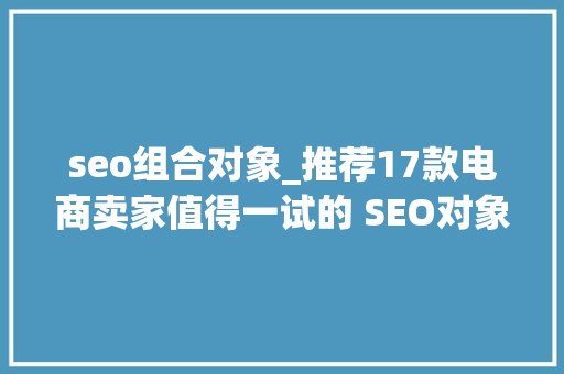 seo组合对象_推荐17款电商卖家值得一试的 SEO对象 seo组合对象_推荐17款电商卖家值得一试的 SEO对象 网站建设公司