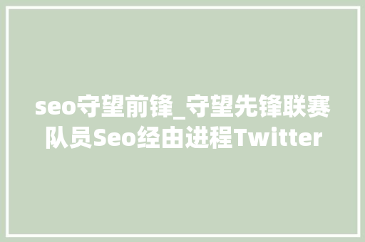 seo守望前锋_守望先锋联赛队员Seo经由进程Twitter得知自己被Excelsior解雇 seo守望前锋_守望先锋联赛队员Seo经由进程Twitter得知自己被Excelsior解雇 SEO关键词