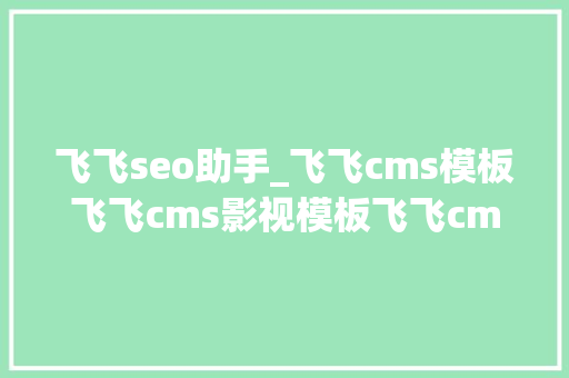 飞飞seo助手_飞飞cms模板飞飞cms影视模板飞飞cms模板网站附图片说明 飞飞seo助手_飞飞cms模板飞飞cms影视模板飞飞cms模板网站附图片说明 百度SEO