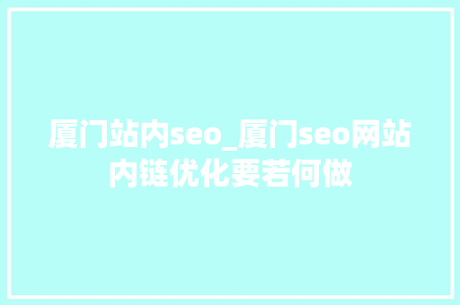 厦门站内seo_厦门seo网站内链优化要若何做 厦门站内seo_厦门seo网站内链优化要若何做 必应SEO
