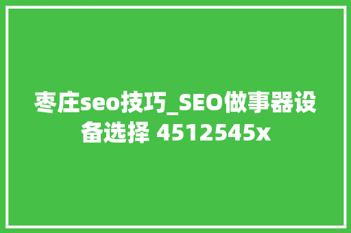 枣庄seo技巧_SEO做事器设备选择 4512545x 枣庄seo技巧_SEO做事器设备选择 4512545x 网站建设公司