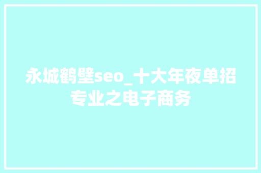 永城鹤壁seo_十大年夜单招专业之电子商务