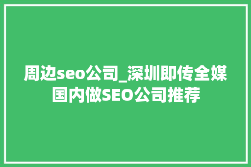 周边seo公司_深圳即传全媒国内做SEO公司推荐 周边seo公司_深圳即传全媒国内做SEO公司推荐 网站建设公司