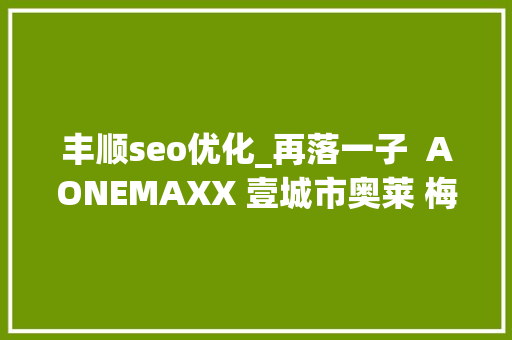 丰顺seo优化_再落一子  AONEMAXX 壹城市奥莱 梅州YYmall悠一城店 丰顺seo优化_再落一子  AONEMAXX 壹城市奥莱 梅州YYmall悠一城店 神马SEO