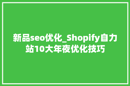新品seo优化_Shopify自力站10大年夜优化技巧 新品seo优化_Shopify自力站10大年夜优化技巧 网站建设公司